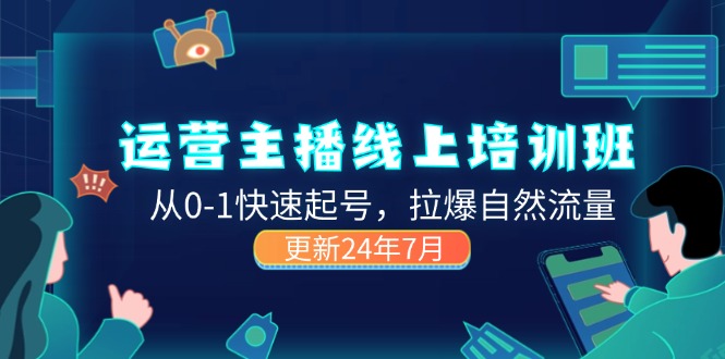 （11672期）2024运营 主播线上培训班，从0-1快速起号，拉爆自然流量 (更新24年7月)-创客商