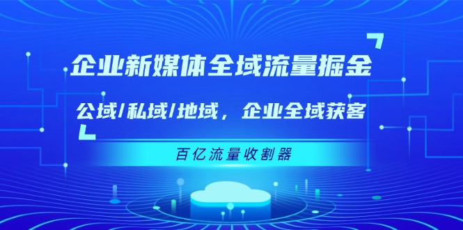 企业新媒体全域流量掘金：公域/私域/地域 企业全域获客 百亿流量收割器-创客商