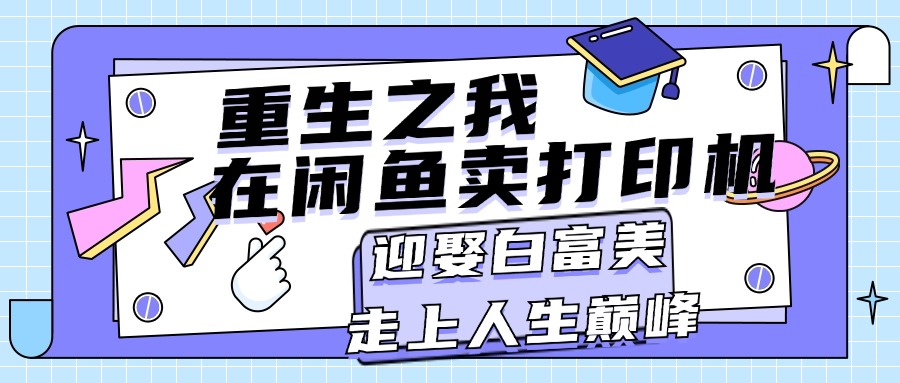 （11681期）重生之我在闲鱼卖打印机，月入过万，迎娶白富美，走上人生巅峰-简创网