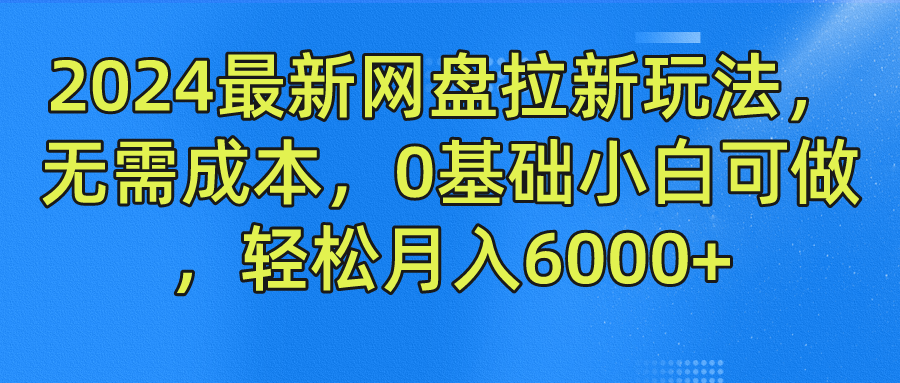 2024最新网盘拉新玩法，无需成本，0基础小白可做，轻松月入6000+-创客商