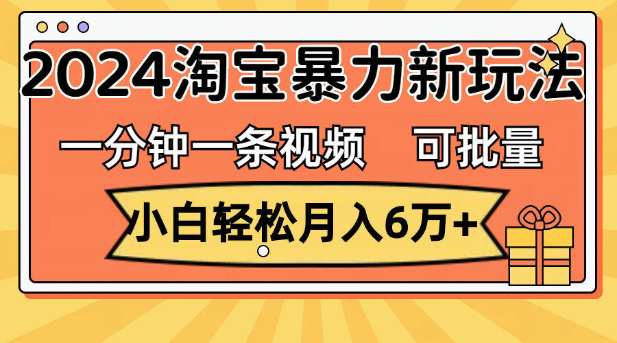 （11699期）一分钟一条视频，小白轻松月入6万+，2024淘宝暴力新玩法，可批量放大收益-创客商