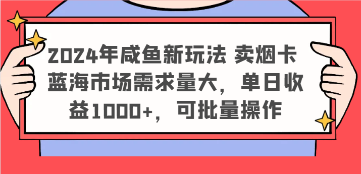 2024年咸鱼新玩法 卖烟卡 蓝海市场需求量大，单日收益1000+，可批量操作-创客商