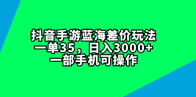 （11714期）抖音手游蓝海差价玩法，一单35，日入3000+，一部手机可操作-简创网