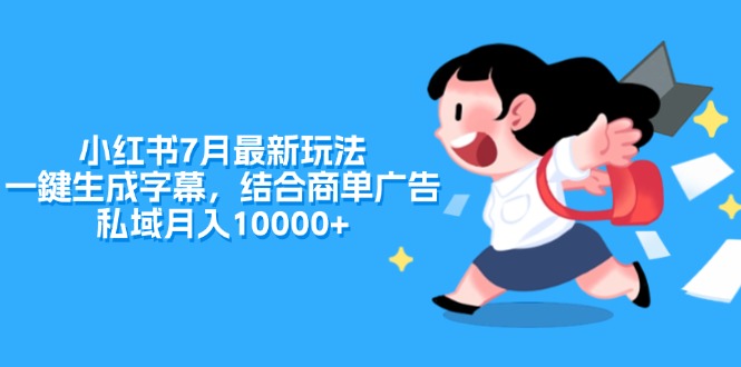 （11711期）小红书7月最新玩法，一鍵生成字幕，结合商单广告，私域月入10000+-创客商