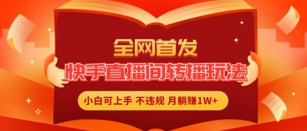 全网首发，快手直播间转播玩法简单躺赚，真正的全无人直播，小白轻松上手月入1W+【揭秘】-简创网