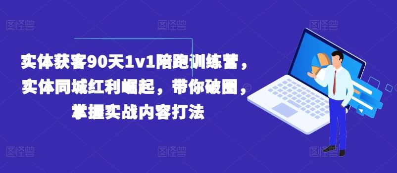 实体获客90天1v1陪跑训练营，实体同城红利崛起，带你破圈，掌握实战内容打法-创客商