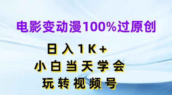 电影变动漫100%过原创，日入1K+，小白当天学会，玩转视频号【揭秘】-创客商