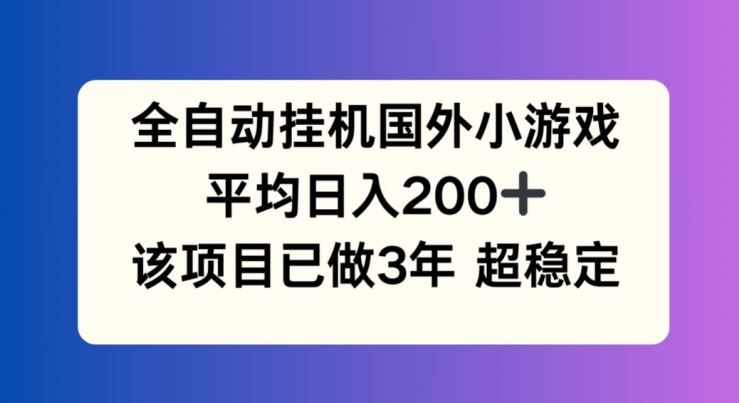 全自动挂机国外小游戏，平均日入200+，此项目已经做了3年 稳定持久【揭秘】-创客商