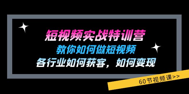 短视频实战特训营：教你如何做短视频，各行业如何获客，如何变现 (60节)-创客商