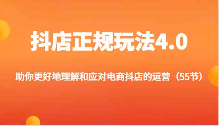 抖店正规玩法4.0-助你更好地理解和应对电商抖店的运营（55节）-创客商