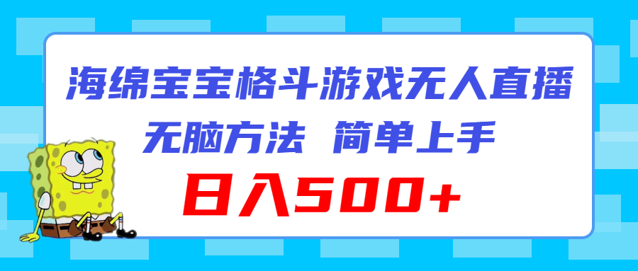 （11739期）海绵宝宝格斗对战无人直播，无脑玩法，简单上手，日入500+-创客商