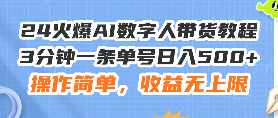 （11737期）24火爆AI数字人带货教程，3分钟一条单号日入500+，操作简单，收益无上限-创客商