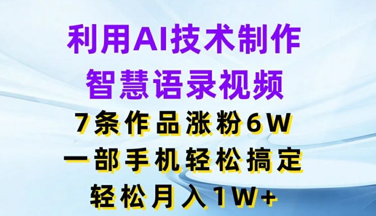 利用AI技术制作智慧语录视频，7条作品涨粉6W，一部手机轻松搞定，轻松月入1W+-简创网