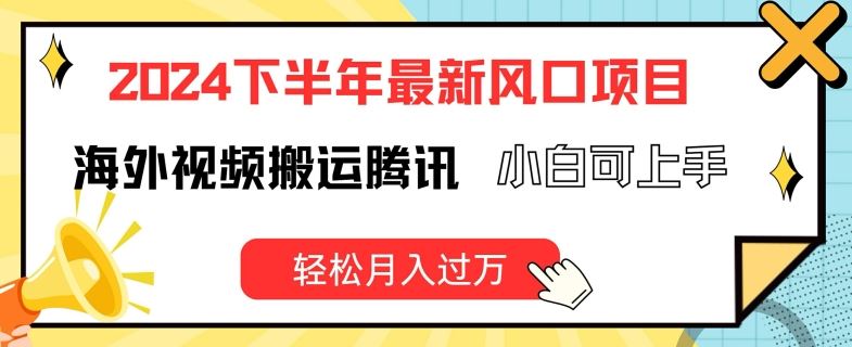 2024下半年最新风口项自，海外视频搬运腾讯，小白可上手，轻松月入过万【揭秘】-创客商