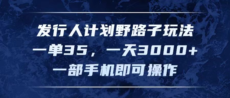 （11750期）发行人计划野路子玩法，一单35，一天3000+，一部手机即可操作-创客商