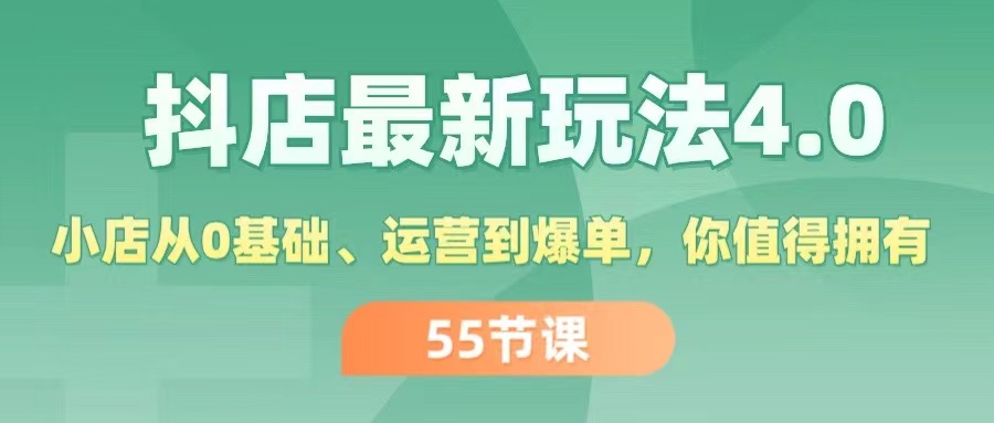 （11748期）抖店最新玩法4.0，小店从0基础、运营到爆单，你值得拥有（55节）-创客商