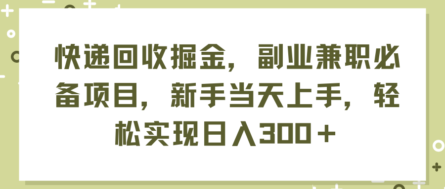 （11747期）快递回收掘金，副业兼职必备项目，新手当天上手，轻松实现日入300＋-创客商