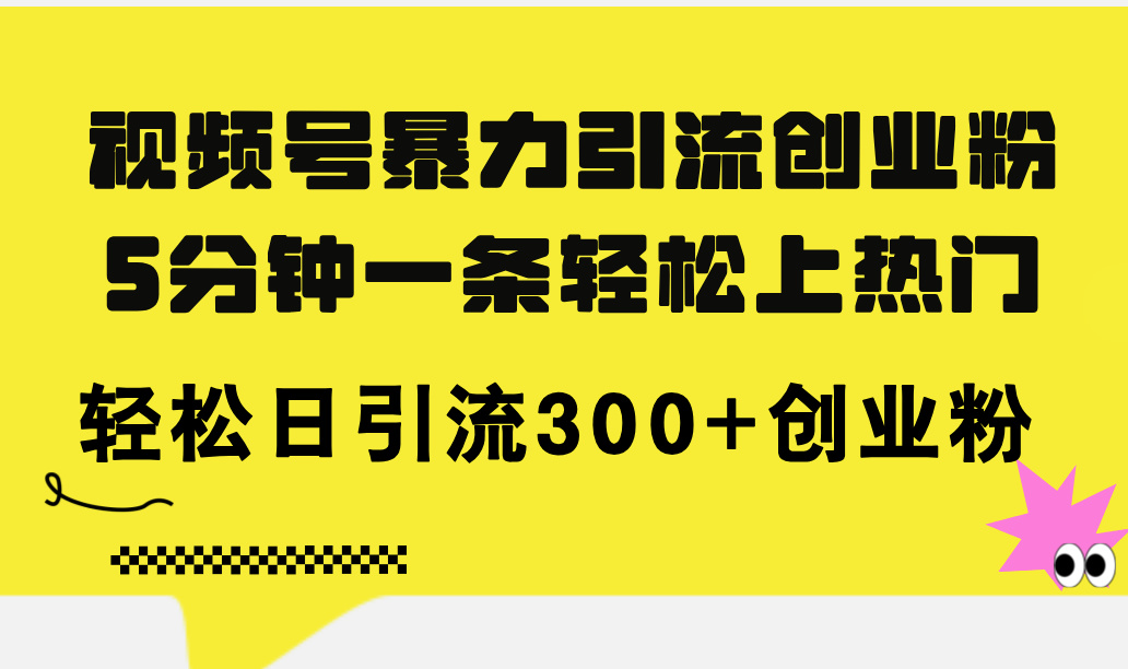 （11754期）视频号暴力引流创业粉，5分钟一条轻松上热门，轻松日引流300+创业粉-创客商