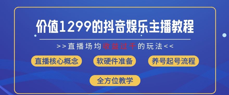 价值1299的抖音娱乐主播场均直播收入过千打法教学(8月最新)【揭秘】-创客商