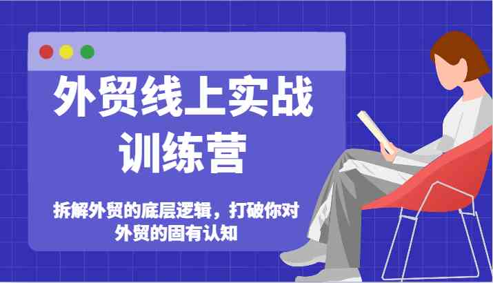 外贸线上实战训练营-拆解外贸的底层逻辑，打破你对外贸的固有认知-创客商