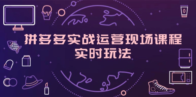 （11759期）拼多多实战运营现场课程，实时玩法，爆款打造，选品、规则解析-简创网