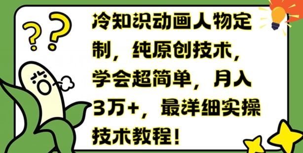 冷知识动画人物定制，纯原创技术，学会超简单，月入3万+，最详细实操技术教程【揭秘】-创客商