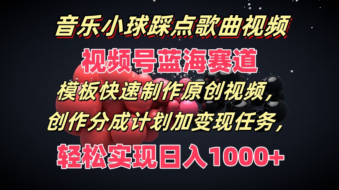 音乐小球踩点歌曲视频，视频号蓝海赛道，模板快速制作原创视频，分成计划加变现任务-创客商