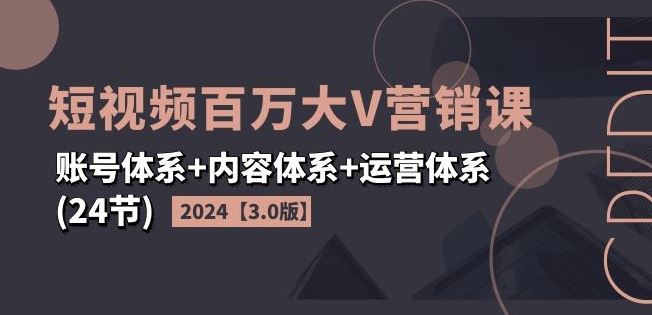 2024短视频百万大V营销课【3.0版】账号体系+内容体系+运营体系(24节)-简创网