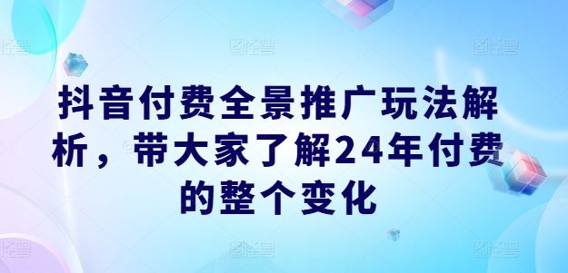 抖音付费全景推广玩法解析，带大家了解24年付费的整个变化-简创网