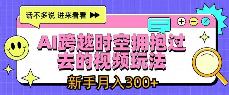 AI跨越时空拥抱过去的视频玩法，新手月入3000+【揭秘】-简创网