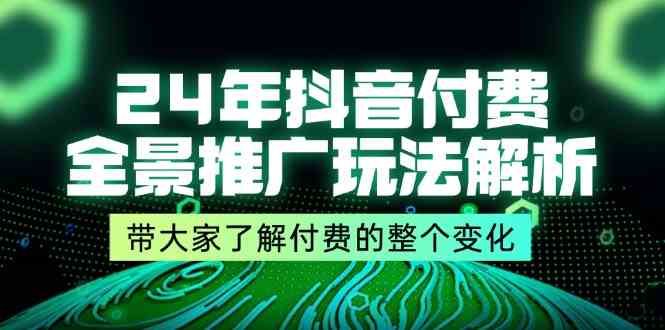 24年抖音付费全景推广玩法解析，带大家了解付费的整个变化 (9节课)-创客商