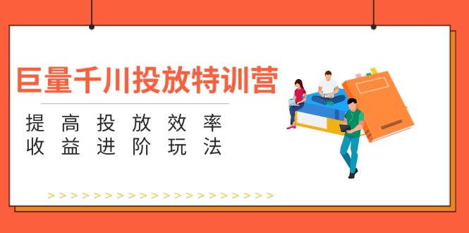 （11790期）巨量千川投放特训营：提高投放效率和收益进阶玩法（5节）-简创网