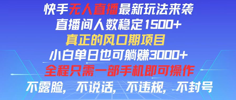 （11792期）快手无人直播全新玩法，直播间人数稳定1500+，小白单日也可躺赚3000+，…-创客商