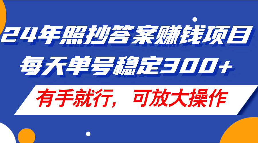 （11802期）24年照抄答案赚钱项目，每天单号稳定300+，有手就行，可放大操作-创客商