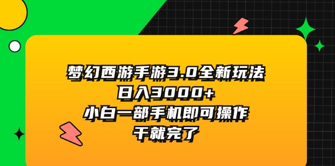 （11804期）梦幻西游手游3.0全新玩法，日入3000+，小白一部手机即可操作，干就完了-创客商