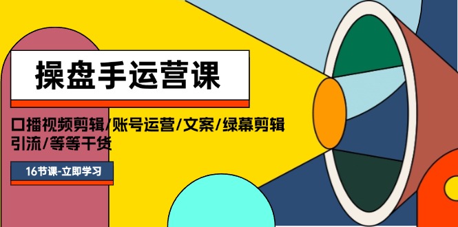 （11803期）操盘手运营课程：口播视频剪辑/账号运营/文案/绿幕剪辑/引流/干货/16节-创客商