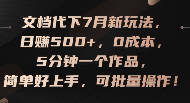 文档代下7月新玩法，日赚500+，0成本，5分钟一个作品，简单好上手，可批量操作【揭秘】-创客商