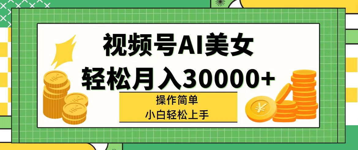 （11812期）视频号AI美女，轻松月入30000+,操作简单小白也能轻松上手-创客商