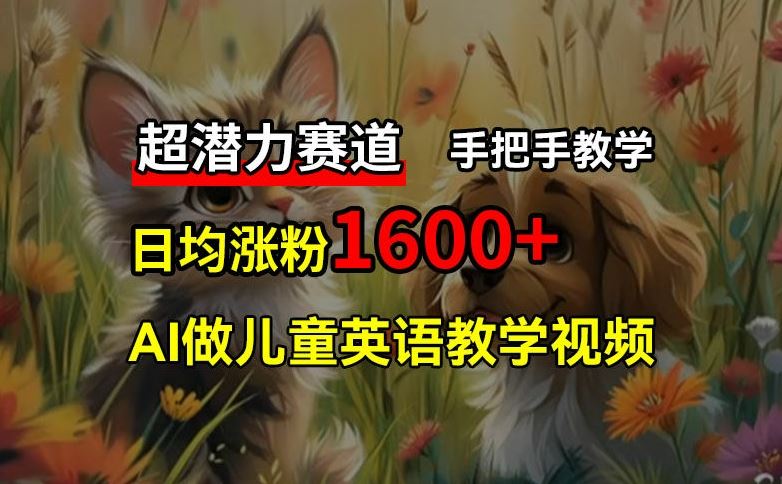 超潜力赛道，免费AI做儿童英语教学视频，3个月涨粉10w+，手把手教学，在家轻松获取被动收入-创客商