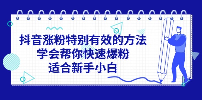 （11823期）抖音涨粉特别有效的方法，学会帮你快速爆粉，适合新手小白-创客商