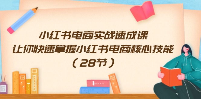 （11824期）小红书电商实战速成课，让你快速掌握小红书电商核心技能（28节）-简创网