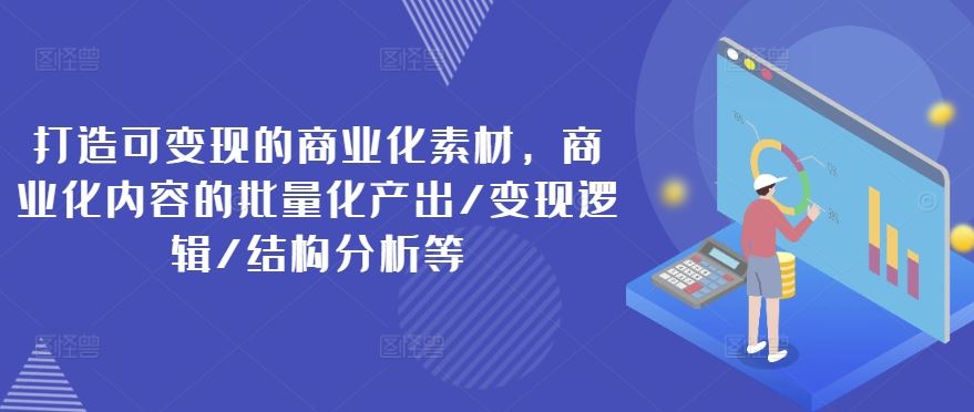 打造可变现的商业化素材，商业化内容的批量化产出/变现逻辑/结构分析等-简创网