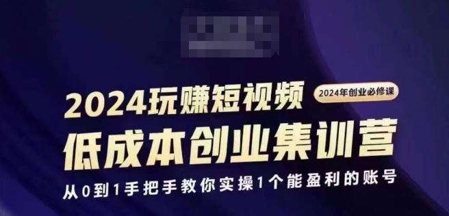 2024短视频创业集训班，2024创业必修，从0到1手把手教你实操1个能盈利的账号-创客商