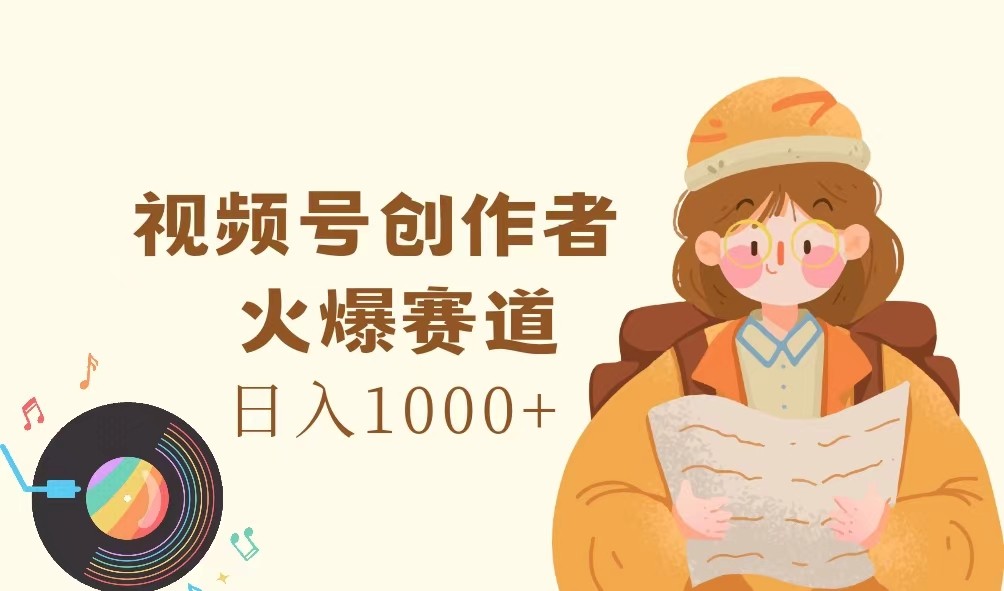 视频号创作者，火爆赛道，日入1000+-创客商