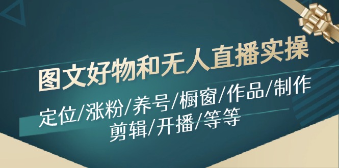 （11840期）图文好物和无人直播实操：定位/涨粉/养号/橱窗/作品/制作/剪辑/开播/等等-简创网