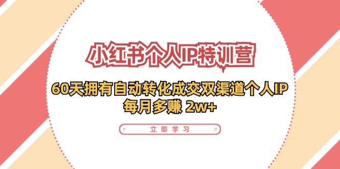 （11841期）小红书·个人IP特训营：60天拥有 自动转化成交双渠道个人IP，每月多赚 2w+-简创网