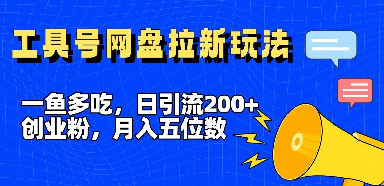 一鱼多吃，日引流200+创业粉，全平台工具号，网盘拉新新玩法月入5位数【揭秘】-赚客网赚