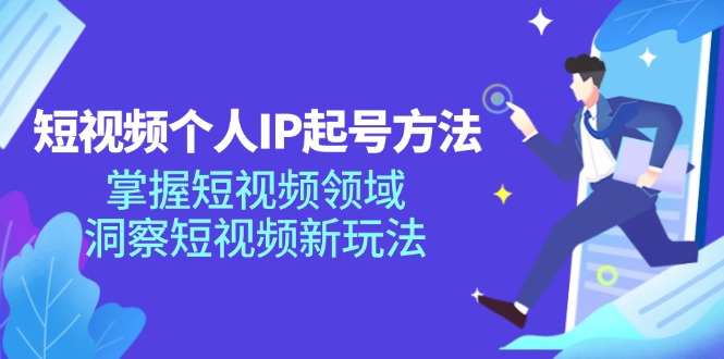 短视频个人IP起号方法，掌握短视频领域，洞察短视频新玩法（68节完整）-创客商