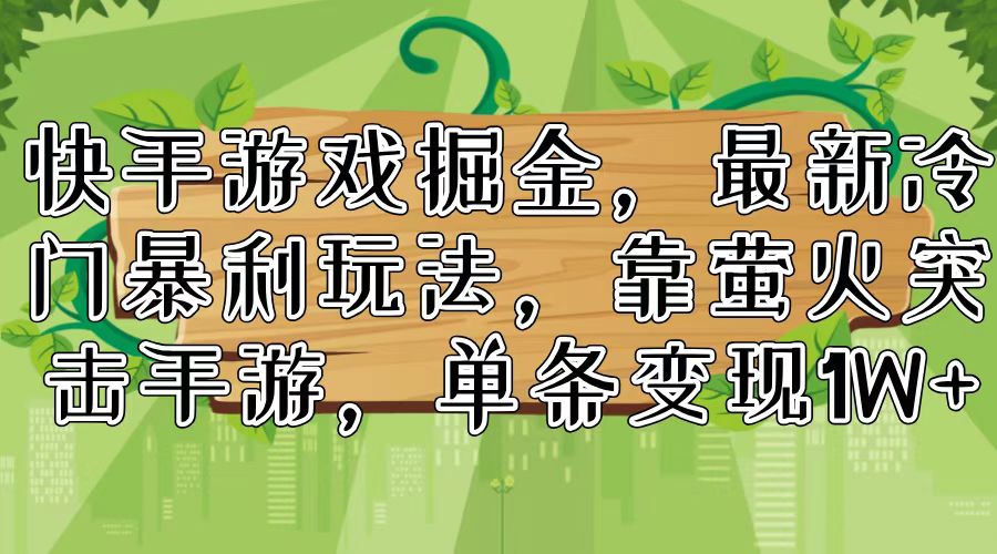 （11851期）快手游戏掘金，最新冷门暴利玩法，靠萤火突击手游，单条变现1W+-简创网