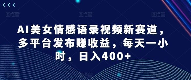 AI美女情感语录视频新赛道，多平台发布赚收益，每天一小时，日入400+【揭秘】-简创网